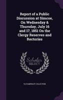 Report of a Public Discussion at Simcoe, On Wednesday & Thursday, July 16 and 17, 1851 On the Clergy Reserves and Rectories