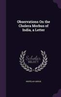 Observations On the Cholera Morbus of India, a Letter