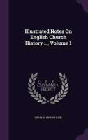 Illustrated Notes On English Church History ..., Volume 1