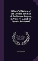 Gibbon's History of the Decline and Fall of the Roman Empire, in Vols. Iv, V, and Vi, Quarto, Reviewed