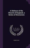 A Defence of the Church of England, a Series of Discourses