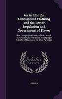 An Act for the Subsistence Clothing and the Better Regulation and Government of Slaves