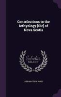 Contributions to the Icthyology [Sic] of Nova Scotia