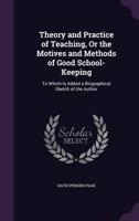 Theory and Practice of Teaching, Or the Motives and Methods of Good School-Keeping
