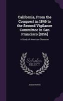 California, From the Conquest in 1846 to the Second Vigilance Committee in San Francisco [1856]