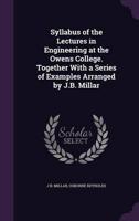 Syllabus of the Lectures in Engineering at the Owens College. Together With a Series of Examples Arranged by J.B. Millar