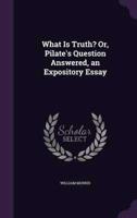 What Is Truth? Or, Pilate's Question Answered, an Expository Essay