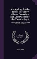 An Apology for the Life of Mr. Colley Cibber, Comedian, and Late Patentee of the Theatre-Royal