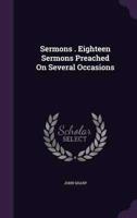 Sermons . Eighteen Sermons Preached On Several Occasions