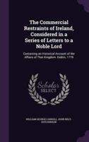 The Commercial Restraints of Ireland, Considered in a Series of Letters to a Noble Lord
