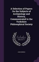 A Selection of Papers On the Subjects of Archæology and History, Communicated to the Yorkshire Philosophical Society