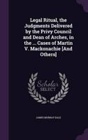 Legal Ritual, the Judgments Delivered by the Privy Council and Dean of Arches, in the ... Cases of Martin V. Mackonachie [And Others]