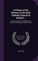 A Primer of the History of the Holy Catholic Church in Ireland ...