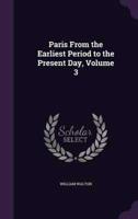 Paris From the Earliest Period to the Present Day, Volume 3