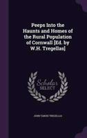 Peeps Into the Haunts and Homes of the Rural Population of Cornwall [Ed. By W.H. Tregellas]