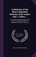 A Selection of the Most Celebrated Sermons of M. Luther and J. Calvin ...
