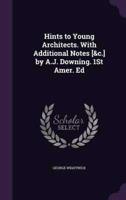 Hints to Young Architects. With Additional Notes [&C.] by A.J. Downing. 1St Amer. Ed