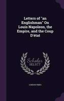 Letters of "An Englishman" On Louis Napoleon, the Empire, and the Coup D'état