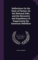 Reflections On the State of Parties; On the National Debt, and the Necessity and Expediency of Suppressing the American Rebellion