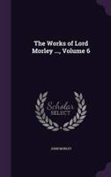 The Works of Lord Morley ..., Volume 6