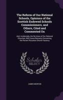 The Reform of Our National Schools, Opinions of the Scottish Endowed Schools Commissioners, and Others, Cited and Commented On