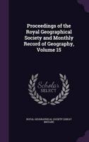 Proceedings of the Royal Geographical Society and Monthly Record of Geography, Volume 15