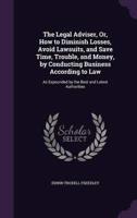 The Legal Adviser, Or, How to Diminish Losses, Avoid Lawsuits, and Save Time, Trouble, and Money, by Conducting Business According to Law