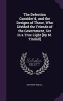 The Defection Consider'd, and the Designs of Those, Who Divided the Friends of the Government, Set in a True Light [By M. Tindall]