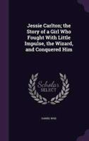 Jessie Carlton; the Story of a Girl Who Fought With Little Impulse, the Wizard, and Conquered Him