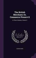 The British Merchant; Or, Commerce Preserv'd