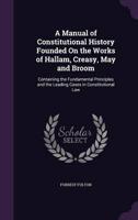 A Manual of Constitutional History Founded On the Works of Hallam, Creasy, May and Broom