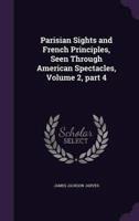 Parisian Sights and French Principles, Seen Through American Spectacles, Volume 2, Part 4