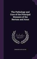 The Pathology and Cure of the Principal Diseases of the Rectum and Anus