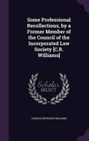 Some Professional Recollections, by a Former Member of the Council of the Incorporated Law Society [C.R. Williams]