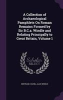 A Collection of Archaeological Pamphlets On Roman Remains Formed by Sir B.C.a. Windle and Relating Principally to Great Britain, Volume 1