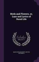 Birds and Flowers, or, Lays and Lyrics of Rural Life