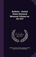 Bulletin - United States National Museum Volume No. 101 1917