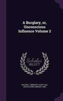 A Burglary, or, Unconscious Influence Volume 2