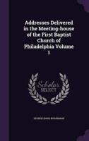 Addresses Delivered in the Meeting-House of the First Baptist Church of Philadelphia Volume 1