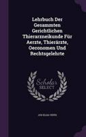 Lehrbuch Der Gesammten Gerichtlichen Thierarzneikunde Für Aerzte, Thierärzte, Oeconomen Und Rechtsgelehrte