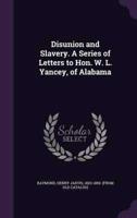 Disunion and Slavery. A Series of Letters to Hon. W. L. Yancey, of Alabama