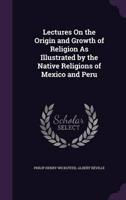 Lectures On the Origin and Growth of Religion As Illustrated by the Native Religions of Mexico and Peru