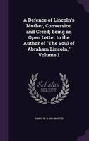A Defence of Lincoln's Mother, Conversion and Creed; Being an Open Letter to the Author of "The Soul of Abraham Lincoln," Volume 1