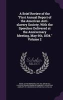 A Brief Review of the "First Annual Report of the American Anti-Slavery Society, With the Speeches Delivered at the Anniversary Meeting, May 6Th, 1834." Volume 2