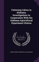 Fattening Calves in Alabama. Investigations in Cooperation With the Alabama Agricultural Experiment Station