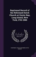 Baptismal Record of the Reformed Dutch Church at Oyster Bay, Long Island, New York, 1741-1846