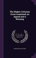 The Higher Criticism Cross-Examined; an Appeal and a Warning