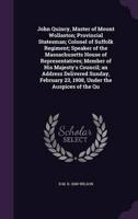 John Quincy, Master of Mount Wollaston; Provincial Statesman; Colonel of Suffolk Regiment; Speaker of the Massachusetts House of Representatives; Member of His Majesty's Council; an Address Delivered Sunday, February 23, 1908, Under the Auspices of the Qu