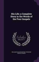 His Life; a Complete Story in the Words of the Four Gospels