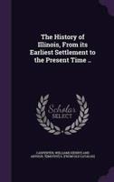 The History of Illinois, From Its Earliest Settlement to the Present Time ..